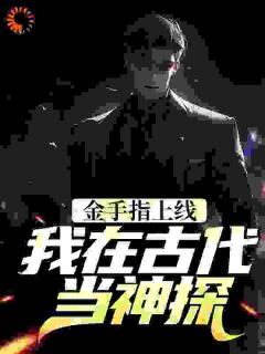 金手指上线，我在古代当神探快手热推言淡伏清合免费阅读