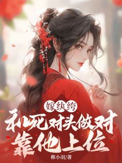 (精品)嫁纨绔：和死对头做对？靠他上位小说