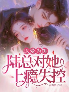 以爱为饵，陆总对她上瘾失控！晏茴陆呈泽全本小说（以爱为饵，陆总对她上瘾失控！）全章节小说目录阅读