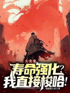 [抖音]小说苏北白雪大灾变：寿命强化？我直接梭哈！