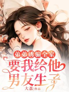 弟弟诱骗全家，要我给他男友生子（全本）陈如男小沈完整章节列表免费阅读