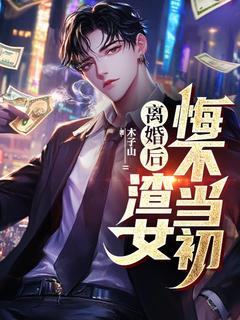 离婚后，渣女悔不当初by木子山免费阅读小说大结局