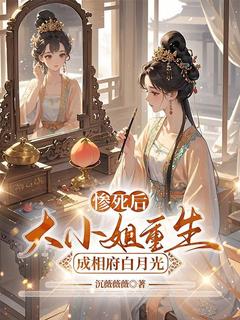 惨死后，大小姐重生成相府白月光[抖音]小说-宋明月沈亦行无删减阅读