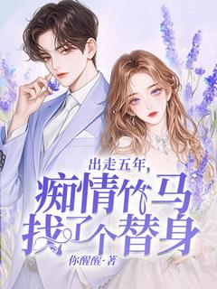 出走五年，痴情竹马找了个替身全本小说（出走五年，痴情竹马找了个替身）全文阅读-暗夜阅读网