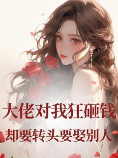 全章节小说大佬对我狂砸钱，却要转头要娶别人沁拾最新阅读