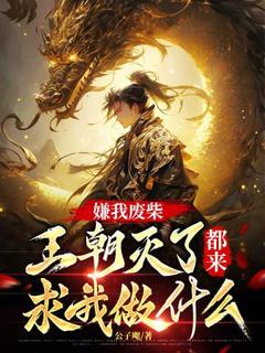 精品小说嫌我废柴，王朝灭了都来求我做什么？全文目录畅读