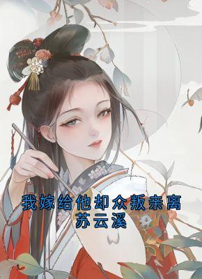 我嫁给他却众叛亲离苏云溪小说-苏云溪萧宴川全篇阅读