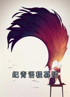 爆款小说由作者纪青语所创作的纪青语程慕回在线阅读-暗夜阅读网