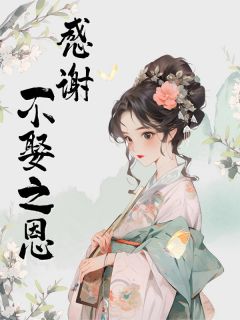优质新书感谢不娶之恩最新章节小说全文阅读