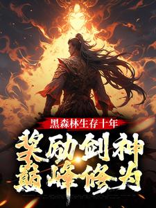 快手热文黑森林生存十年，奖励剑神巅峰修为苏辰赵婉儿小说推荐