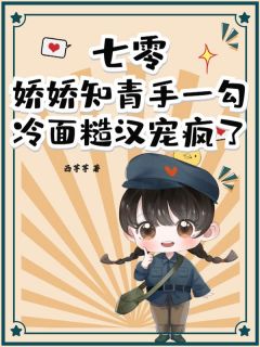 七零：娇娇知青手一勾，冷面糙汉宠疯了章节目录小说-陆语柠萧逸免费阅读全文