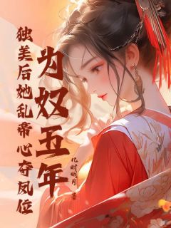 精彩小说为奴五年，独美后她乱帝心夺凤位虞江寻萧承熙全章节在线阅读