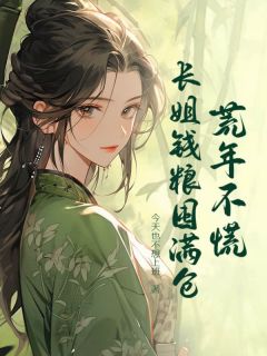 荒年不慌，长姐钱粮囤满仓江白江绿心-今天也不想上班小说