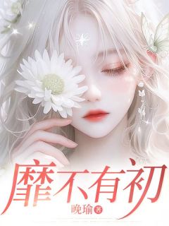 靡不有初甜甜江彻小说全文阅读