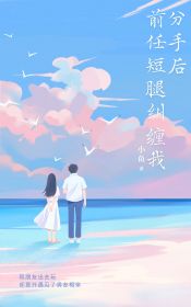 (精品)分手后，前任腿断纠缠我小说