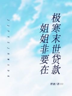 (抖音)姐姐非要在极寒末世贷款江顺江柔小说免费全文阅读