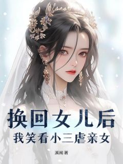 火爆换回女儿后，我笑看小三虐亲女小说，主角是严颂雨冯遇在线阅读全文无删减