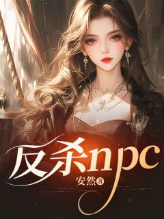 反杀npc小说全章节目录阅读BY安然完结版阅读