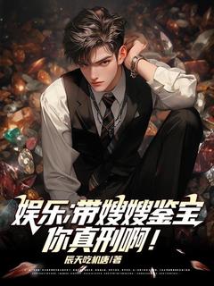 陈麒苏盈主角抖音小说娱乐：带嫂嫂鉴宝，你真刑啊！在线阅读