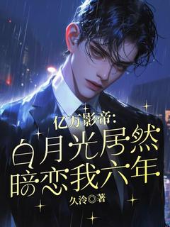 亿万影帝：白月光居然暗恋我六年小说的书名是什么