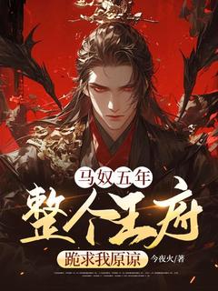马奴五年，整个王府跪求我原谅小说免费版阅读抖音热文