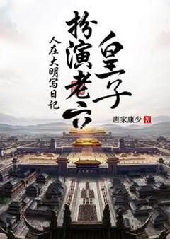 人在大明写日记，扮演老六皇子免费章节人在大明写日记，扮演老六皇子点我搜索全章节小说-暗夜阅读网