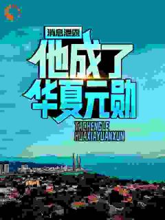 消息泄露，他成了华夏元勋在哪免费看，陈默程帅小说章节目录阅读