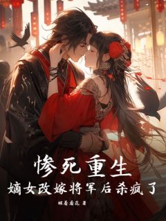 精品小说惨死重生，嫡女改嫁将军后杀疯了全文目录畅读