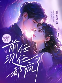 离婚后孕吐，前任现任都疯了知乎小说最新章节阅读