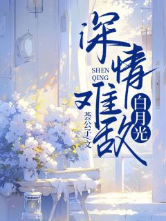 全章节小说深情难敌白月光荟公子最新阅读