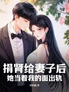 火爆捐肾给妻子后，她当着我的面出轨小说，主角是邵寒李妍在线阅读全文无删减