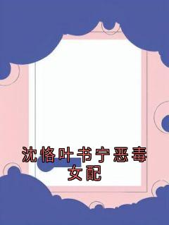 主人公沈恪叶书宁小说沈恪叶书宁恶毒女配在线全文阅读