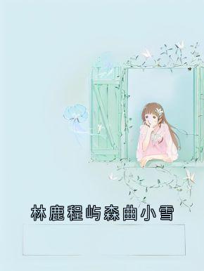 主人公林鹿程屿森小说林鹿程屿森曲小雪在线全文阅读