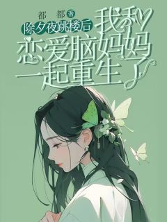 苏南姜河小影主角小说除夕夜跳楼后，我和恋爱脑妈妈一起重生了抖音文免费阅读全文