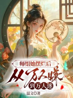 快手热文师姐她摆烂后，从万人嫌到万人迷姜时愿顾行舟小说推荐