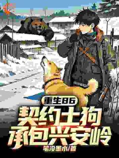 (抖音)重生86：契约土狗，承包兴安岭 主角马虎林夏
