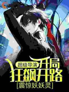超级导演:开局狂飙开路,震惊妖妖灵完整版-王林王局在线全文阅读-暗夜阅读网