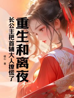 重生和离夜，长公主把首辅大人撩慌了(新书)小说_姜钰雪裴玄阅读