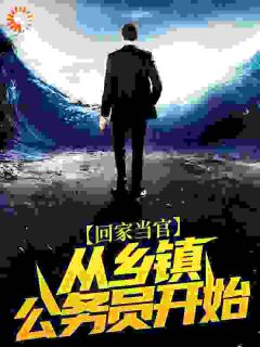 回家当官:从乡镇公务员开始知乎小说最新章节阅读-暗夜阅读网