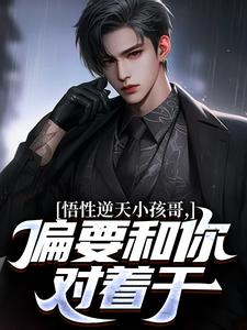 悟性逆天小孩哥，偏要和你对着干[抖音]小说-楚明楚邦云无删减阅读