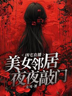 刘杰吴小梅小说章节目录阅读-凶宅直播：美女邻居夜夜敲门在哪免费看