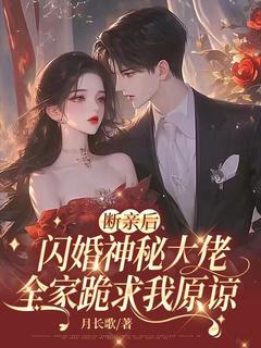 断亲后闪婚神秘大佬，全家跪求我原谅免费小说作者月长歌全文阅读
