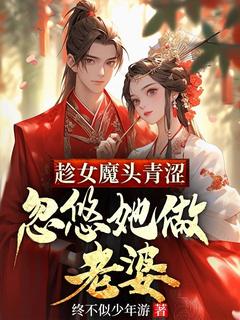 趁女魔头青涩，忽悠她做老婆最新章节免费阅读by终不似少年游无广告小说