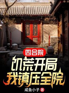 四合院：饥荒开局，我镇压全院李学武秦淮茹-小说未删减阅读