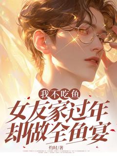 我不吃鱼，女友家过年却做全鱼宴宋景沈婵小说_我不吃鱼，女友家过年却做全鱼宴完结版阅读-暗夜阅读网
