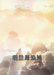 明兰周逸鸿小说(完整版)-明兰周逸鸿章节阅读