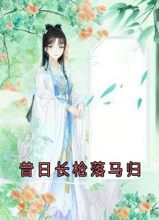 昔日长枪落马归知乎小说最新章节阅读