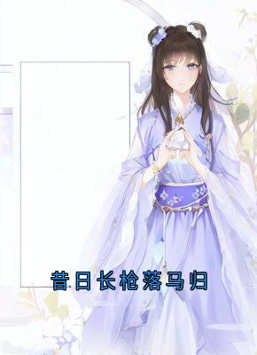 抖音小说昔日长枪落马归陆翊璟墨琉璃全文txt