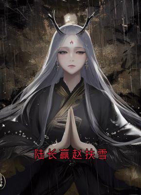 陆长赢赵扶雪免费阅读全文，主角陆长赢赵扶雪小说