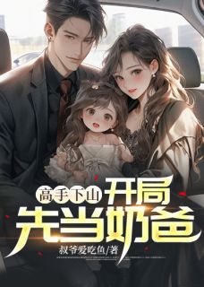 高手下山：开局先当奶爸叶凡沈秋雅by叔爷爱吃鱼免费看